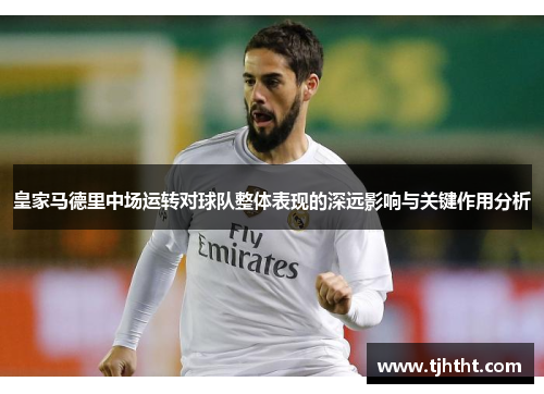 皇家马德里中场运转对球队整体表现的深远影响与关键作用分析