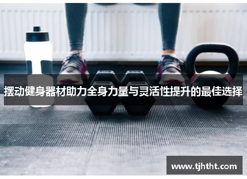 摆动健身器材助力全身力量与灵活性提升的最佳选择