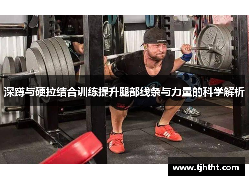 深蹲与硬拉结合训练提升腿部线条与力量的科学解析