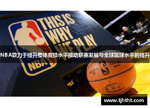 NBA致力于提升整体竞技水平推动联赛发展与全球篮球水平的提升